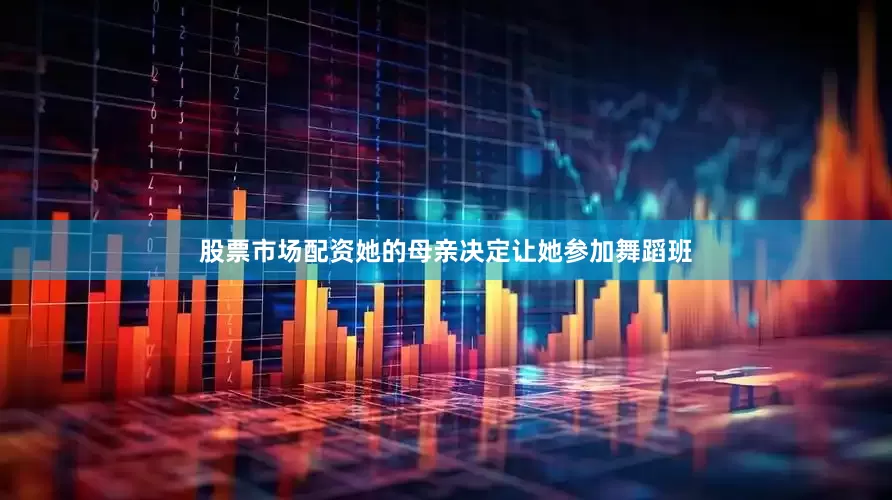 股票市场配资她的母亲决定让她参加舞蹈班