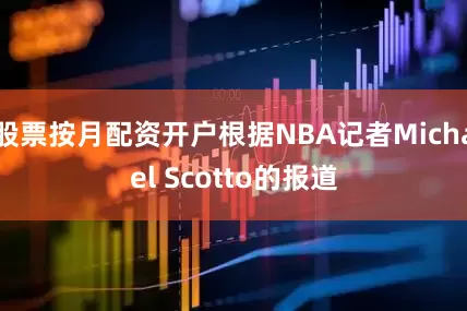 股票按月配资开户根据NBA记者Michael Scotto的报道