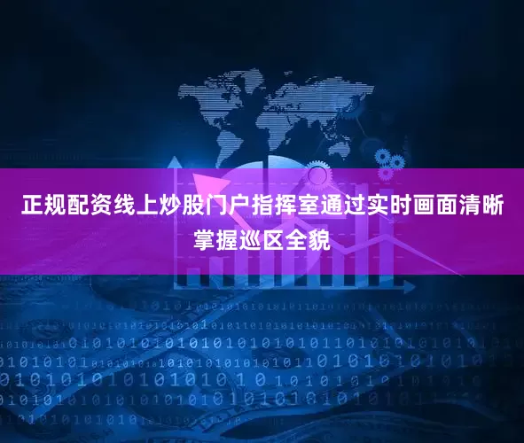 正规配资线上炒股门户指挥室通过实时画面清晰掌握巡区全貌
