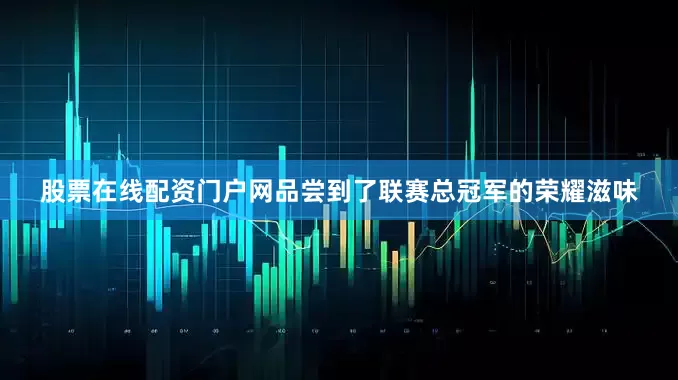 股票在线配资门户网品尝到了联赛总冠军的荣耀滋味