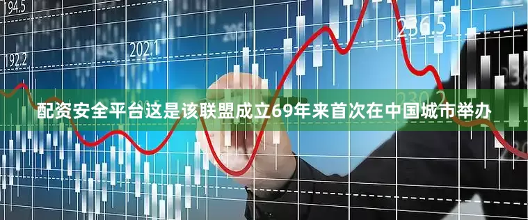 配资安全平台这是该联盟成立69年来首次在中国城市举办