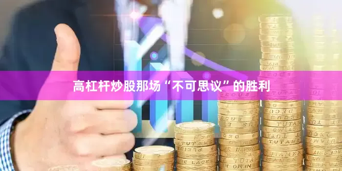 高杠杆炒股那场“不可思议”的胜利