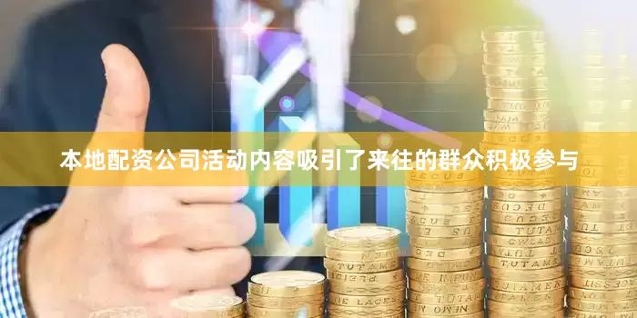 本地配资公司活动内容吸引了来往的群众积极参与