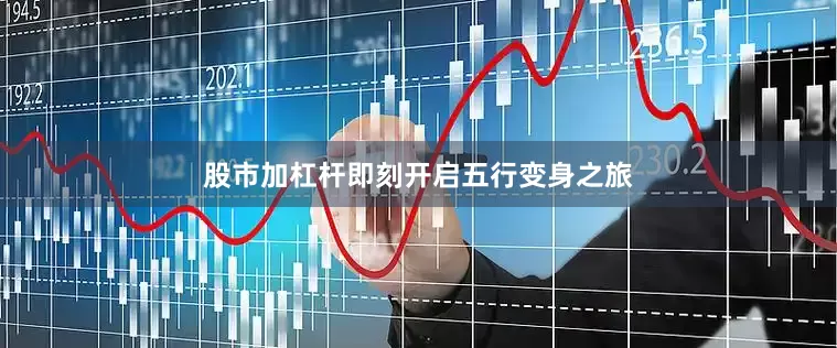股市加杠杆即刻开启五行变身之旅