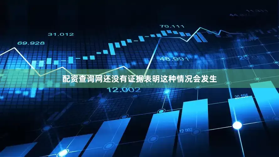 配资查询网还没有证据表明这种情况会发生