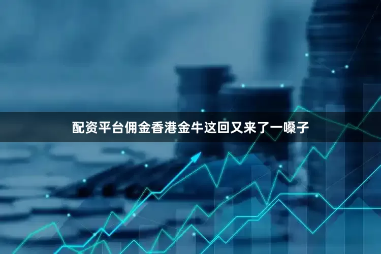 配资平台佣金香港金牛这回又来了一嗓子