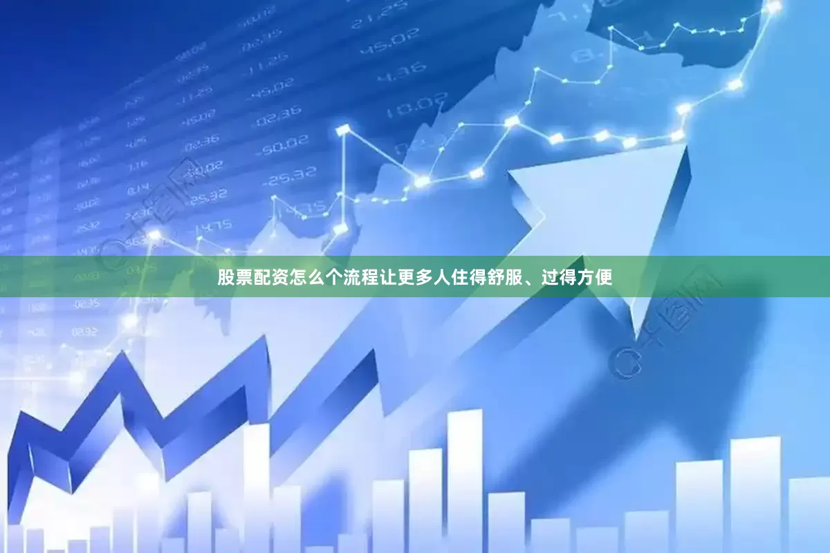 股票配资怎么个流程让更多人住得舒服、过得方便