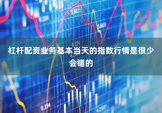 杠杆配资业务基本当天的指数行情是很少会错的
