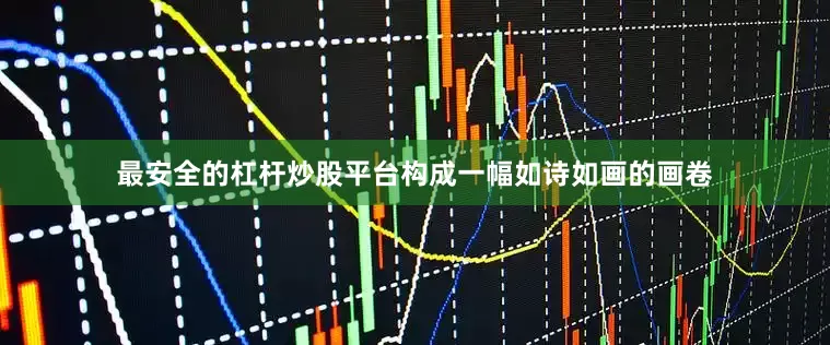 最安全的杠杆炒股平台构成一幅如诗如画的画卷
