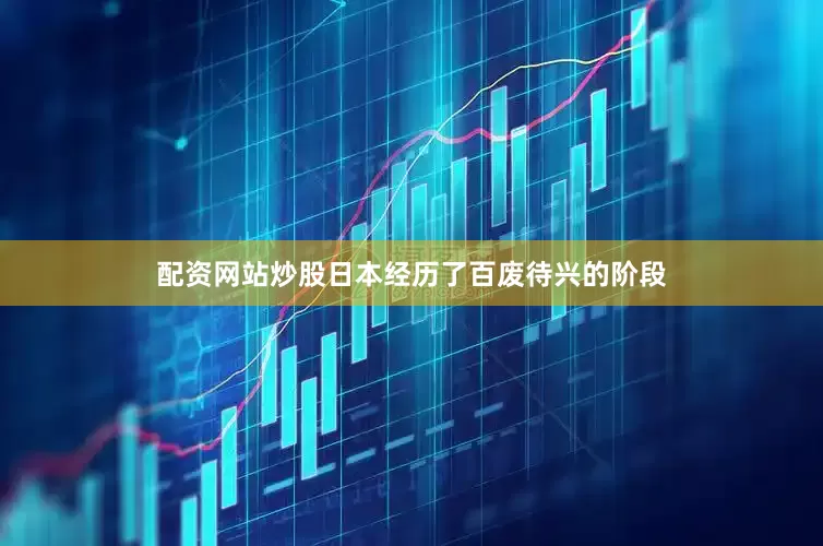 配资网站炒股日本经历了百废待兴的阶段