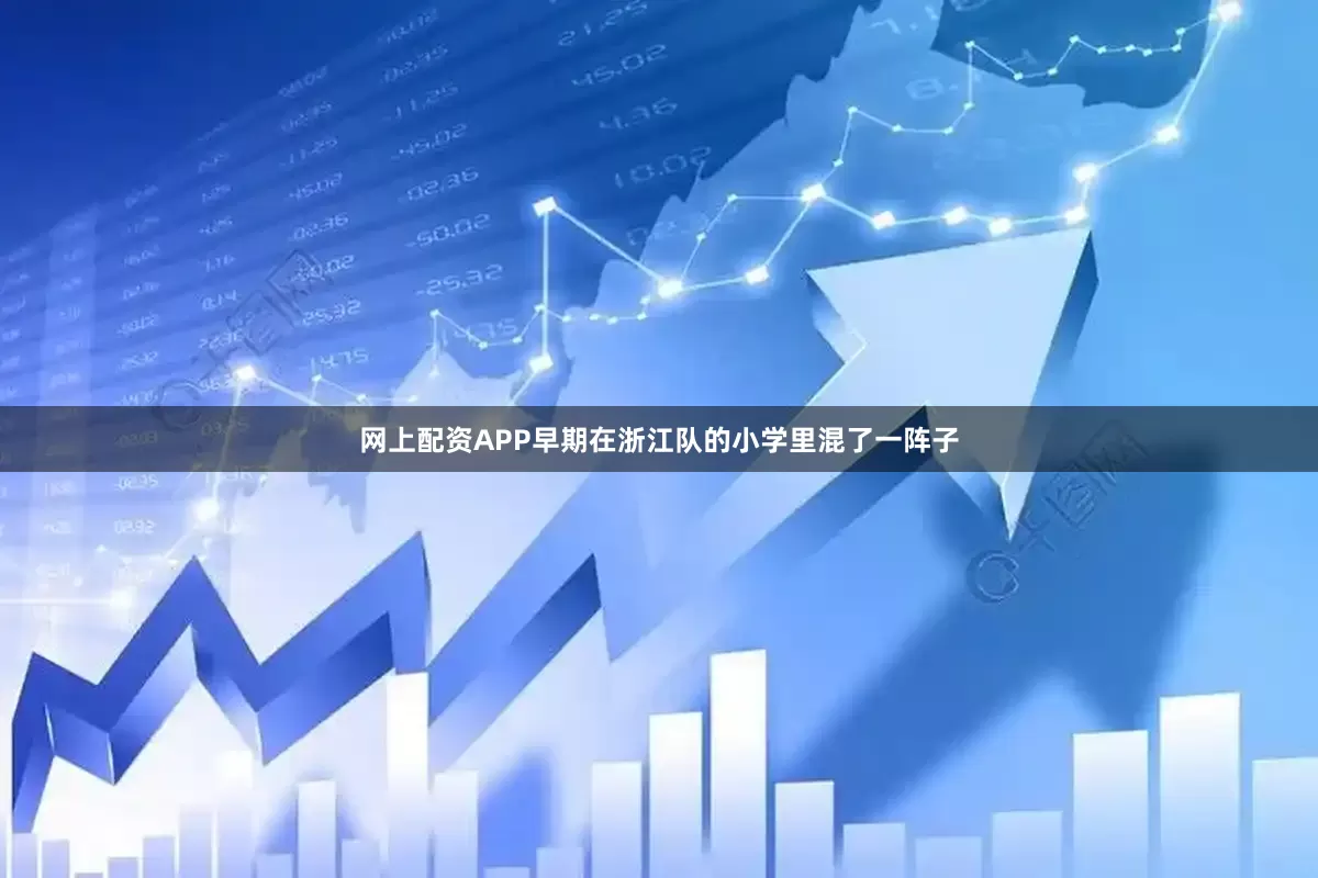 网上配资APP早期在浙江队的小学里混了一阵子