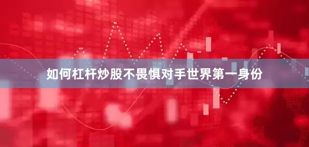 如何杠杆炒股不畏惧对手世界第一身份