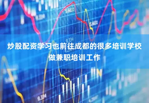 炒股配资学习也前往成都的很多培训学校做兼职培训工作