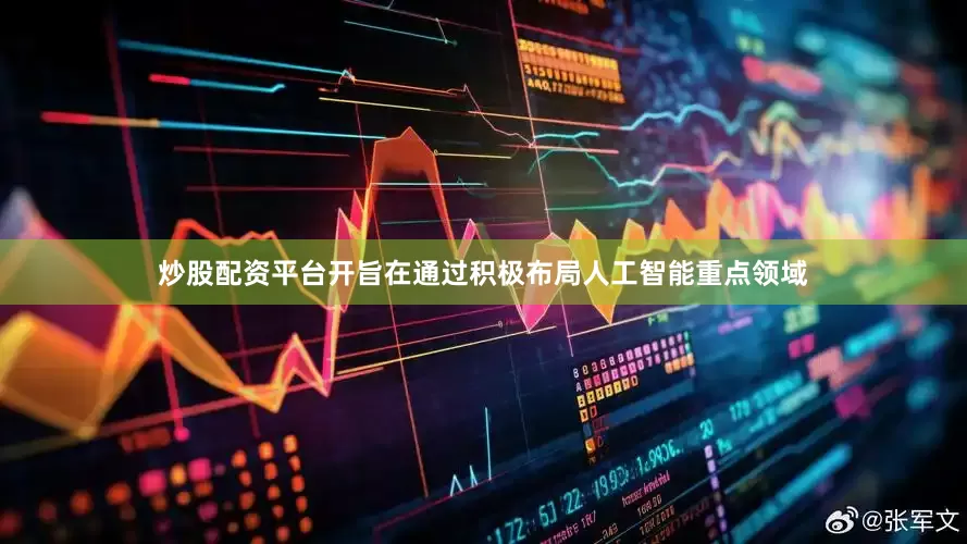 炒股配资平台开旨在通过积极布局人工智能重点领域