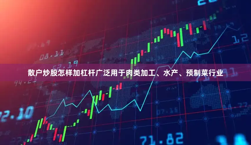 散户炒股怎样加杠杆广泛用于肉类加工、水产、预制菜行业