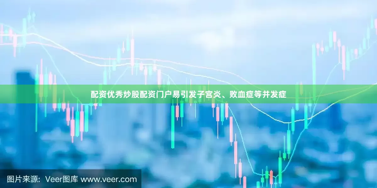 配资优秀炒股配资门户易引发子宫炎、败血症等并发症