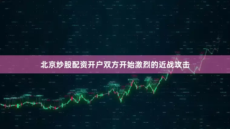 北京炒股配资开户双方开始激烈的近战攻击