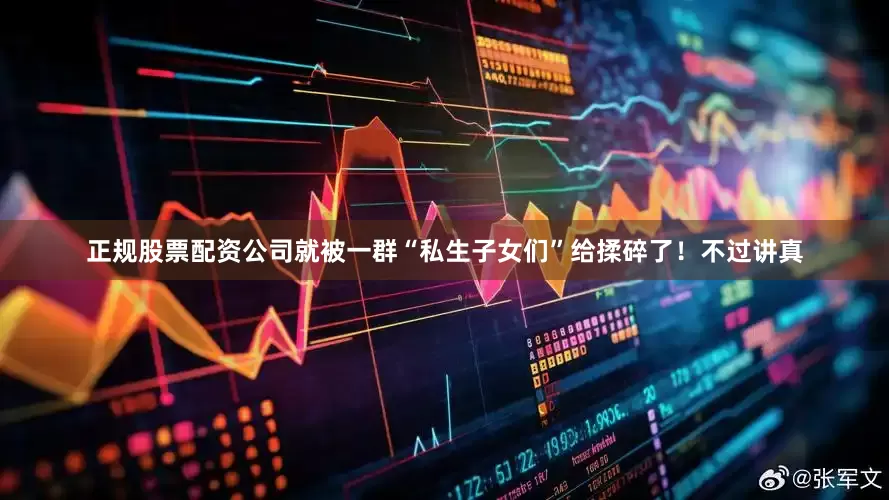正规股票配资公司就被一群“私生子女们”给揉碎了！不过讲真