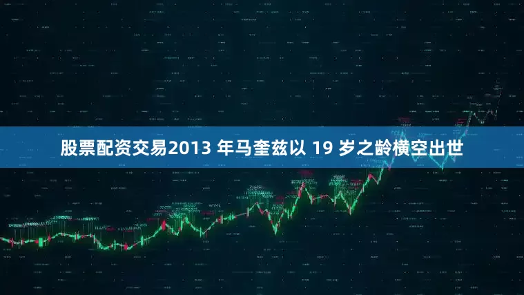 股票配资交易2013 年马奎兹以 19 岁之龄横空出世
