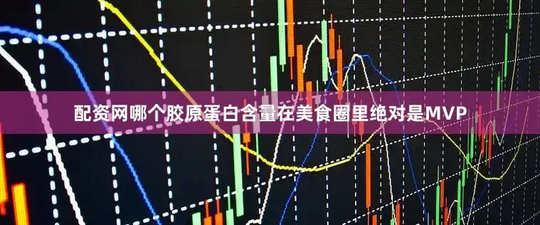 配资网哪个胶原蛋白含量在美食圈里绝对是MVP