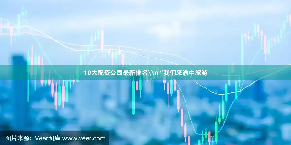 10大配资公司最新排名\n“我们来渝中旅游