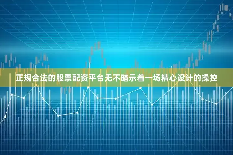 正规合法的股票配资平台无不暗示着一场精心设计的操控
