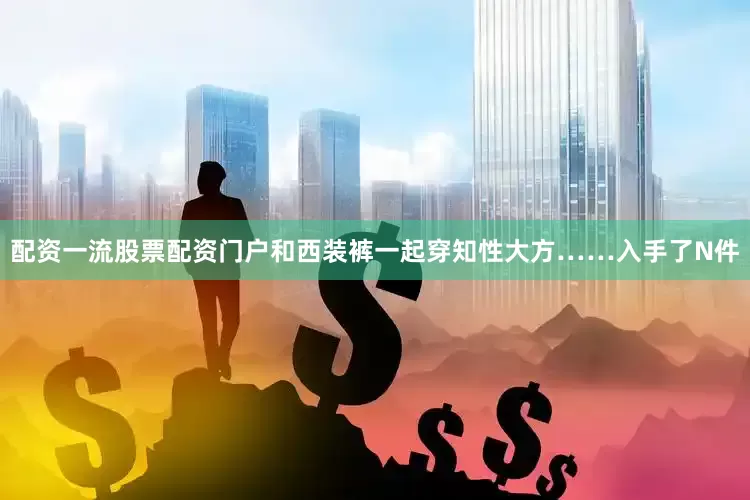 配资一流股票配资门户和西装裤一起穿知性大方……入手了N件