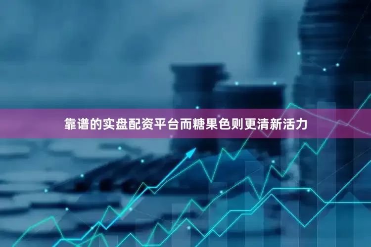靠谱的实盘配资平台而糖果色则更清新活力