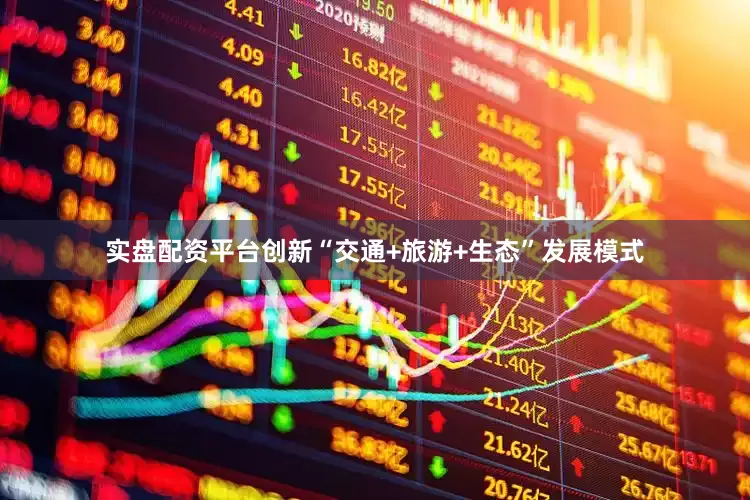 实盘配资平台创新“交通+旅游+生态”发展模式