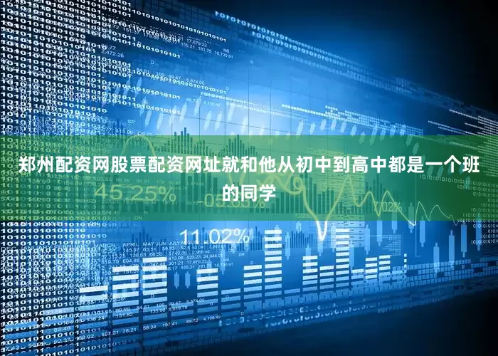 郑州配资网股票配资网址就和他从初中到高中都是一个班的同学