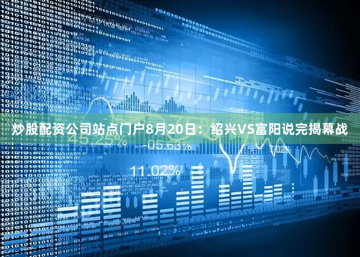 炒股配资公司站点门户8月20日：绍兴VS富阳说完揭幕战