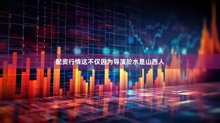 配资行情这不仅因为导演於水是山西人