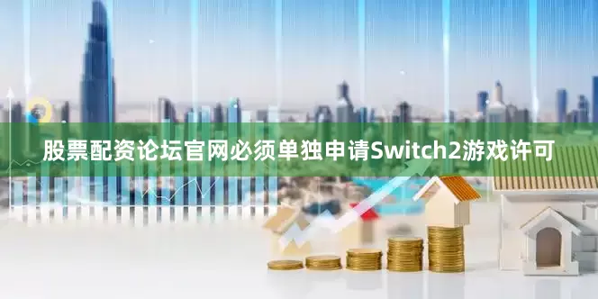 股票配资论坛官网必须单独申请Switch2游戏许可