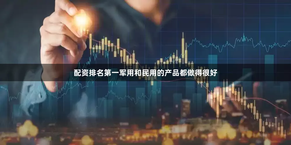 配资排名第一军用和民用的产品都做得很好