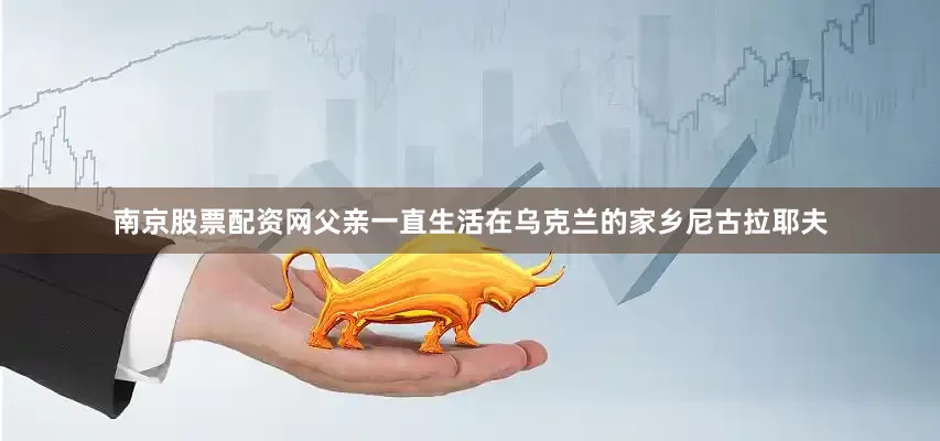 南京股票配资网父亲一直生活在乌克兰的家乡尼古拉耶夫