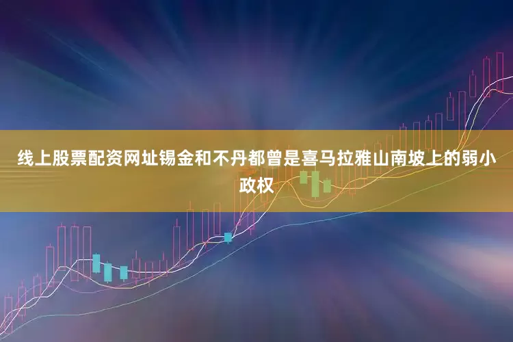 线上股票配资网址锡金和不丹都曾是喜马拉雅山南坡上的弱小政权