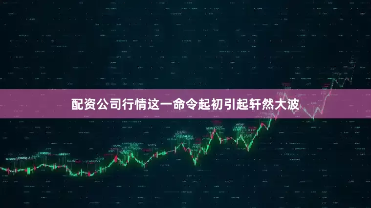 配资公司行情这一命令起初引起轩然大波