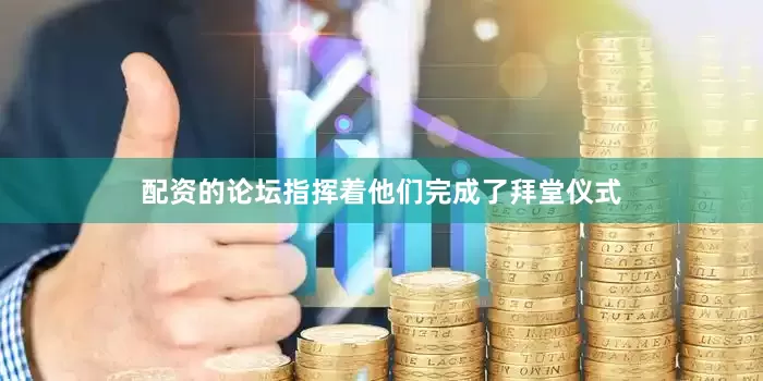 配资的论坛指挥着他们完成了拜堂仪式