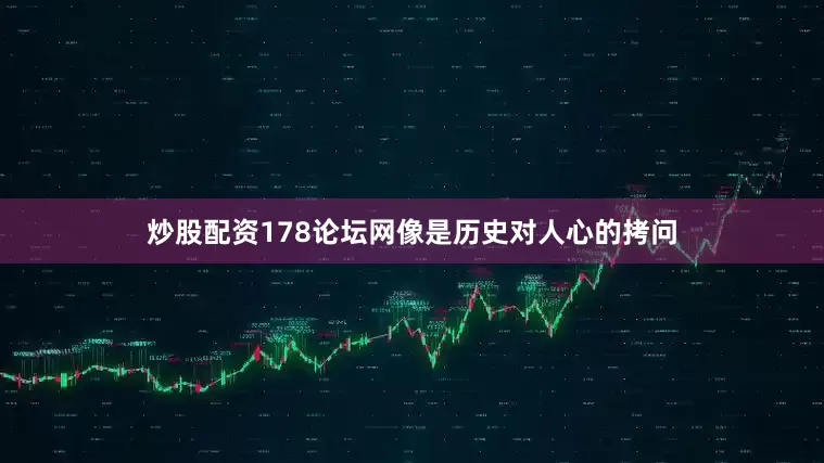 炒股配资178论坛网像是历史对人心的拷问