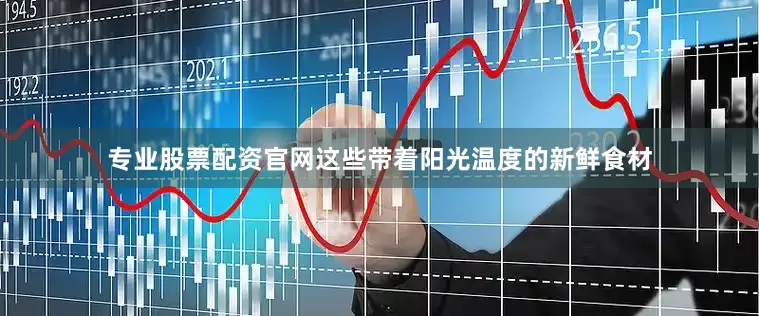 专业股票配资官网这些带着阳光温度的新鲜食材