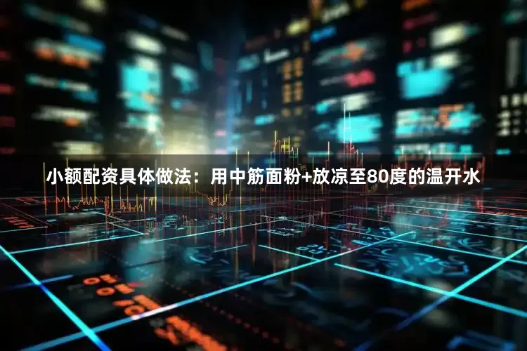 小额配资具体做法：用中筋面粉+放凉至80度的温开水