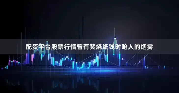 配资平台股票行情曾有焚烧纸钱时呛人的烟雾