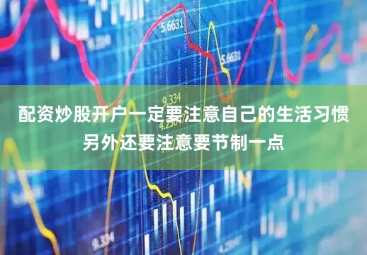 配资炒股开户一定要注意自己的生活习惯另外还要注意要节制一点