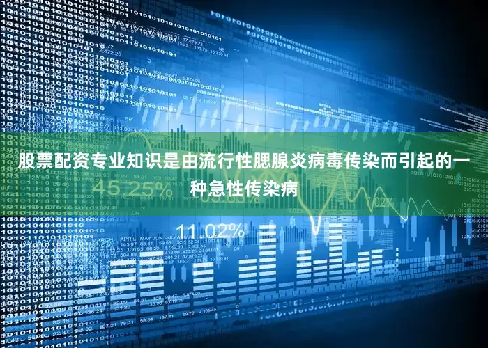 股票配资专业知识是由流行性腮腺炎病毒传染而引起的一种急性传染病