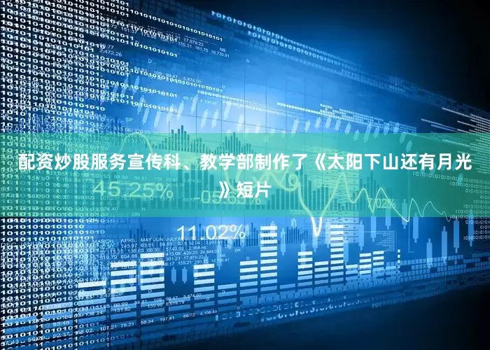 配资炒股服务宣传科、教学部制作了《太阳下山还有月光》短片