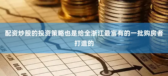配资炒股的投资策略也是给全浙江最富有的一批购房者打造的