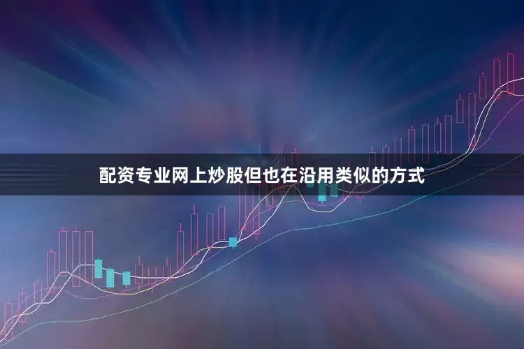 配资专业网上炒股但也在沿用类似的方式