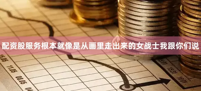 配资股服务根本就像是从画里走出来的女战士我跟你们说