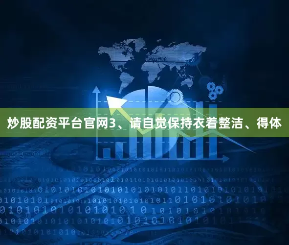 炒股配资平台官网3、请自觉保持衣着整洁、得体