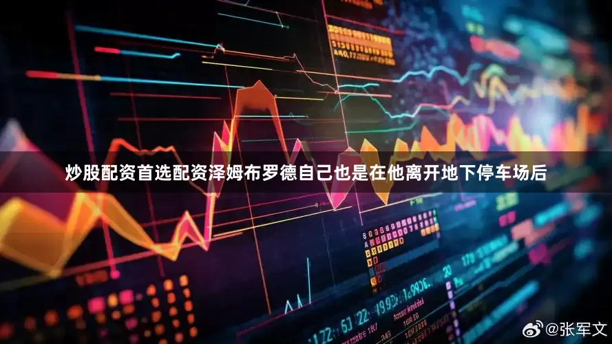 炒股配资首选配资泽姆布罗德自己也是在他离开地下停车场后